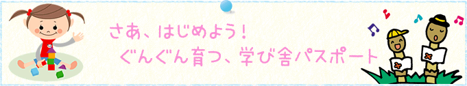 さあ、はじめよう！ぐんぐん育つ、学び舎パスポート