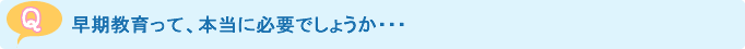 早期教育って、本当に必要でしょうか・・・