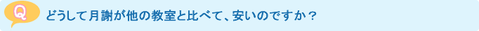 どうして月謝が他の教室と比べて、安いのですか？