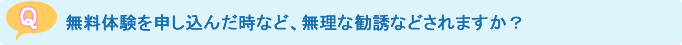 無料体験を申し込んだ時など、無理な勧誘などされますか？   